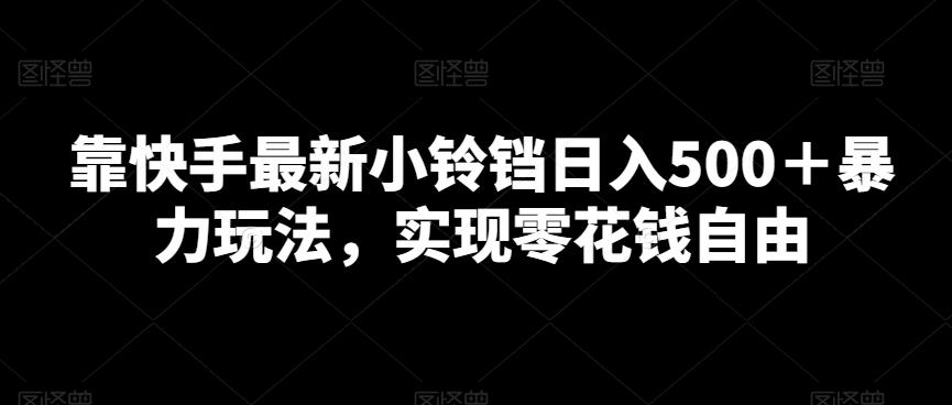 靠快手最新小铃铛日入500＋暴力玩法，实现零花钱自由-大熊网创