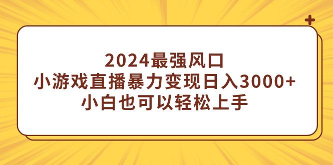 (9342期)2024最强风口，小游戏直播暴力变现日入3000+小白也可以轻松上手-大熊网创