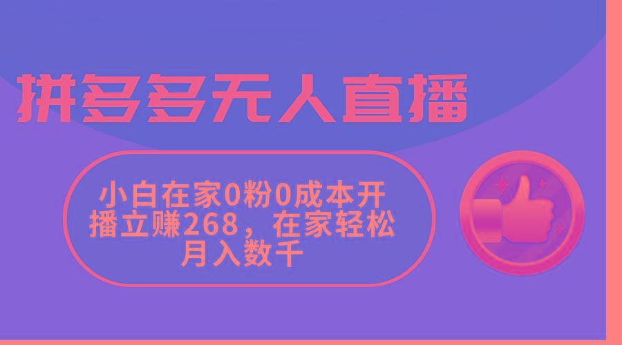 拼多多无人直播，小白在家0粉0成本开播立赚268，在家轻松月入数千-大熊网创