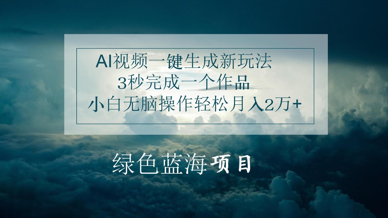 AI视频一键生成新玩法，3秒完成一个作品，小白无脑操作轻松月入2万+-网创星球