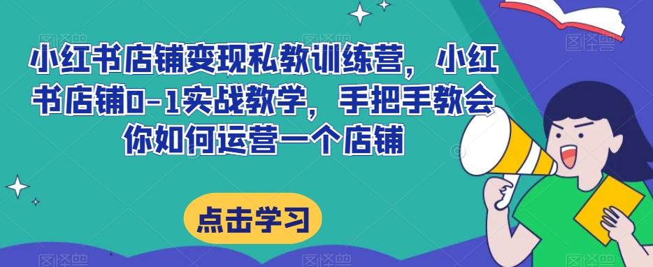 小红书店铺变现私教训练营，小红书店铺0-1实战教学，手把手教会你如何运营一个店铺-大熊网创