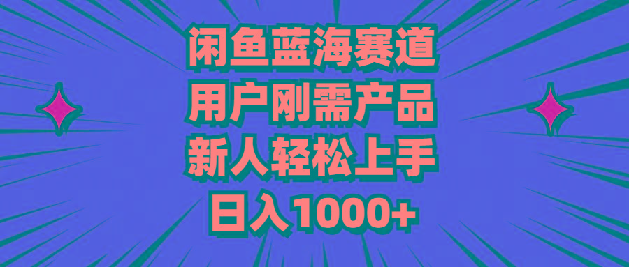闲鱼蓝海赛道，用户刚需产品，新人轻松上手，日入1000+-网创星球