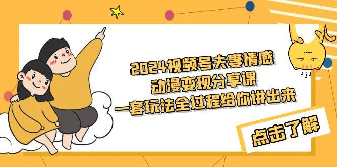 (9265期)2024视频号夫妻情感动漫变现分享课 一套玩法全过程给你讲出来(教程+素材)-大熊网创