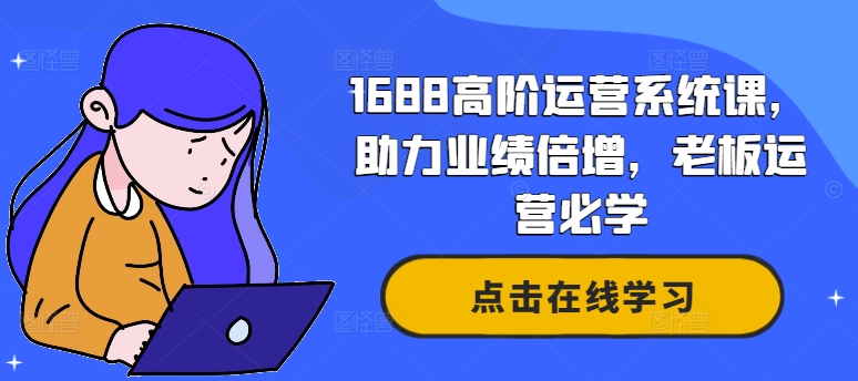 1688高阶运营系统课，助力业绩倍增，老板运营必学-大熊网创