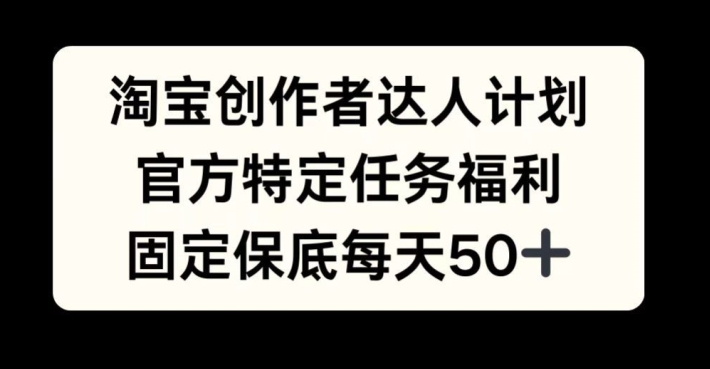 淘宝创作者达人计划，官方特定任务福利，固定保底每天50+【揭秘】-大熊网创