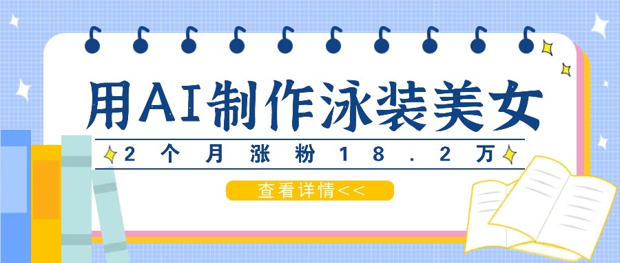 用AI生成泳装美女短视频，2个月涨粉18.2万，多种变现月收益万元-大熊网创