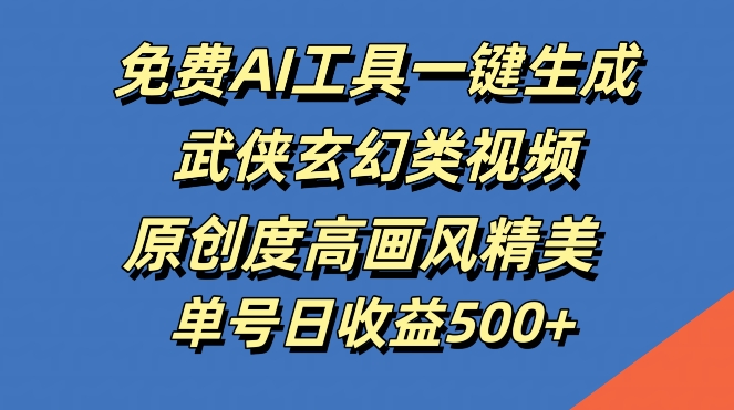 免费AI工具一键生成武侠玄幻类视频，原创度高画风精美，单号日收益几张【揭秘】-大熊网创