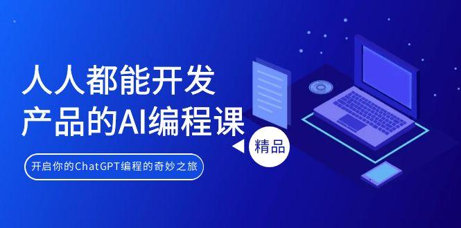 人人都能 开发产品的AI编程课，开启你的ChatGPT编程的奇妙之旅-大熊网创