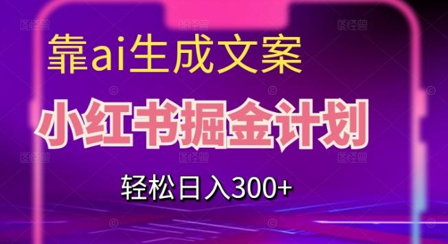 靠AI生成文案，小红书掘金计划，轻松日入300+【揭秘】-网创星球