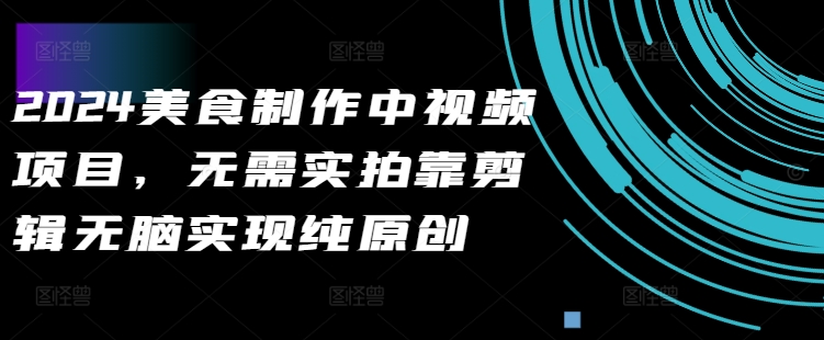 2024美食制作中视频项目，无需实拍靠剪辑无脑实现纯原创-大熊网创