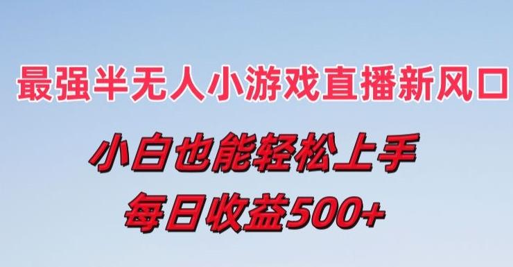 最强半无人直播小游戏新风口，小白也能轻松上手，每日收益5张【揭秘】-大熊网创