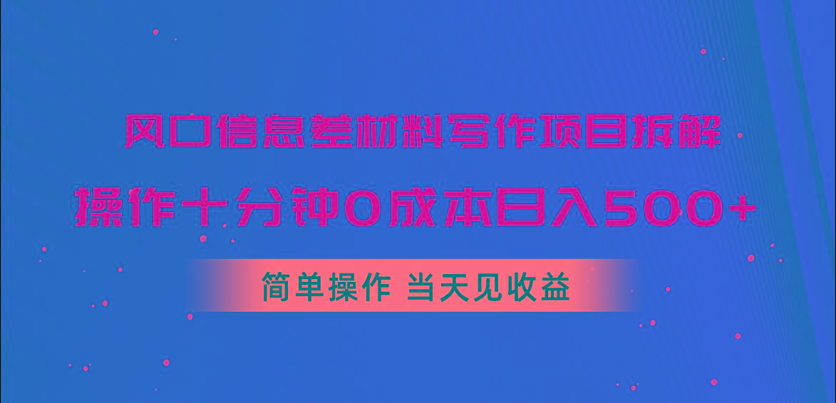风口信息差材料写作项目拆解，操作十分钟0成本日入500+，简单操作当天…-大熊网创