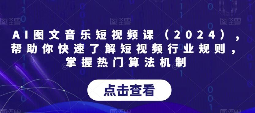 AI图文音乐短视频课(2024),帮助你快速了解短视频行业规则，掌握热门算法机制-大熊网创