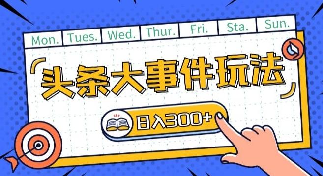 头条最新大事件玩法头条首发，可矩阵操作，单号日入一两张【揭秘】-大熊网创