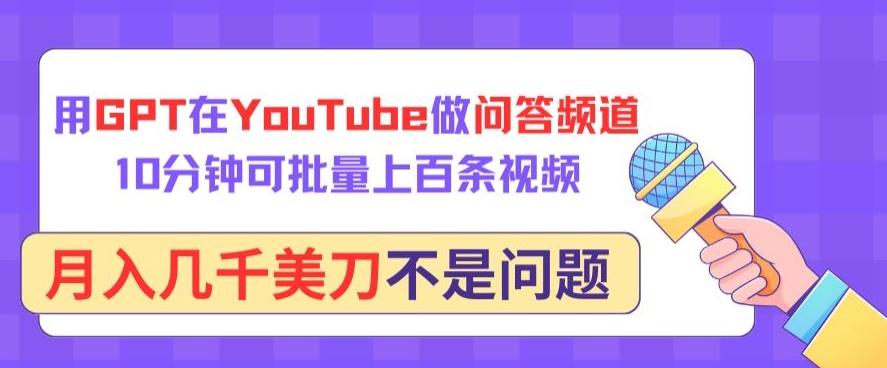 用GPT在YouTube做问答频道，10分钟可批量上百条视频，月入几千美刀不是问题【揭秘】-网创星球