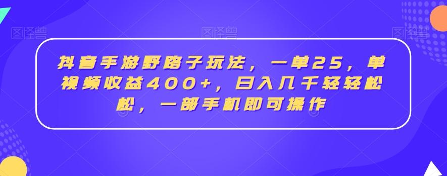 抖音手游野路子玩法，一单25，单视频收益400+，日入几千轻轻松松，一部手机即可操作【揭秘】-大熊网创