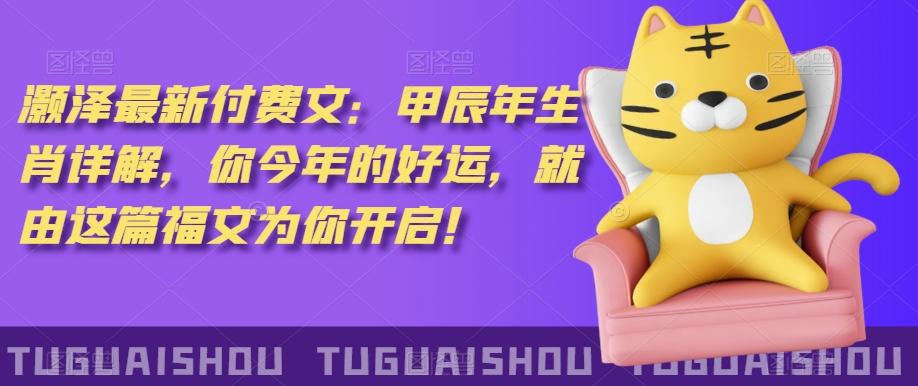 ‮泽灏‬最新‮费付‬文：甲‮年辰‬生肖详解，‮今你‬年的好运，就‮这由‬篇福文‮你为‬开启！-大熊网创