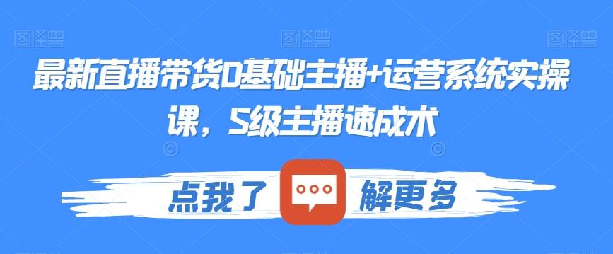 最新直播带货0基础主播+运营系统实操课，S级主播速成术-大熊网创