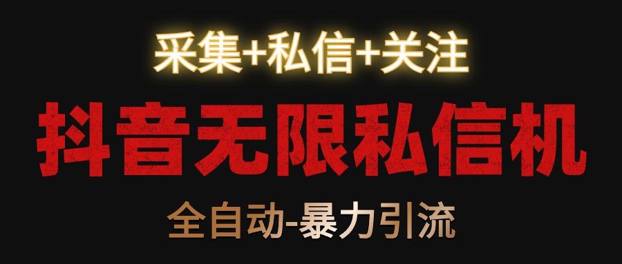 抖音无限私信机！采集+私信+关注，全自动暴力引流！-大熊网创