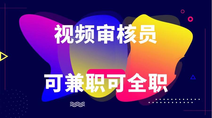 可全职可兼职 纯绿色合法合规视频审核员 日赚100-无上限-大熊网创