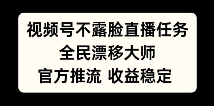 视频号不露脸直播任务，全民漂移大师，官方推流，收益稳定，全民可做【揭秘】-大熊网创