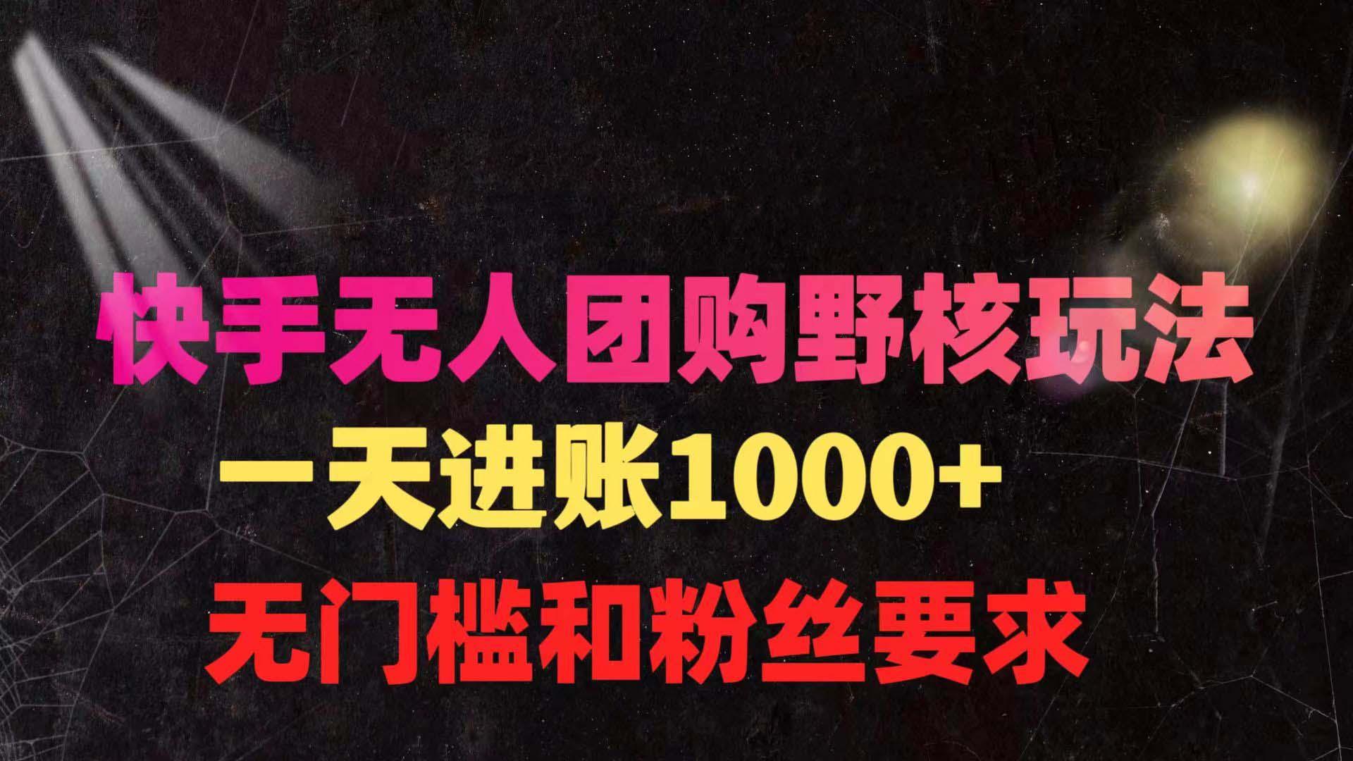 (9638期)快手无人团购带货野核玩法，一天4位数 无任何门槛-大熊网创