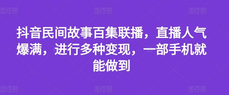 抖音民间故事百集联播，直播人气爆满，进行多种变现，一部手机就能做到【揭秘】-大熊网创