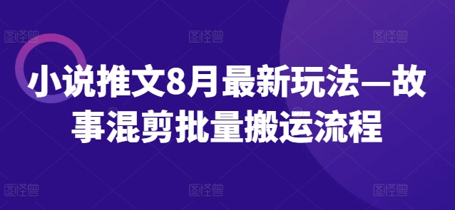 小说推文8月最新玩法—故事混剪批量搬运流程-大熊网创