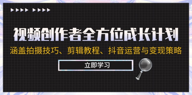 视频创作者全方位成长计划：涵盖拍摄技巧、剪辑教程、抖音运营与变现策略-网创星球
