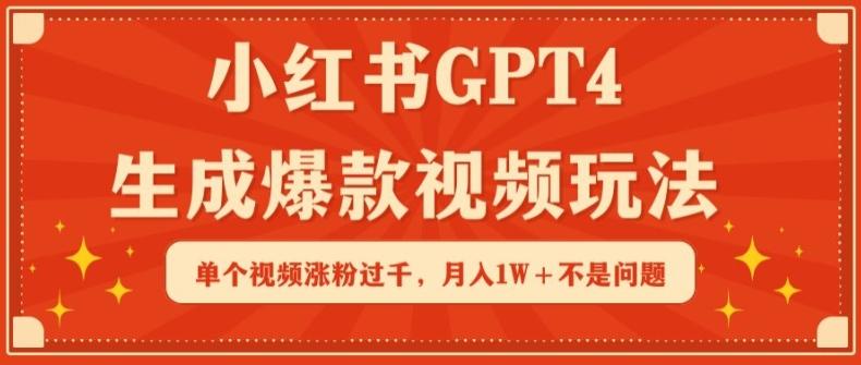 小红书GPT4生成爆款视频玩法，单个视频涨粉过千，月入1W+不是问题【揭秘】-网创星球