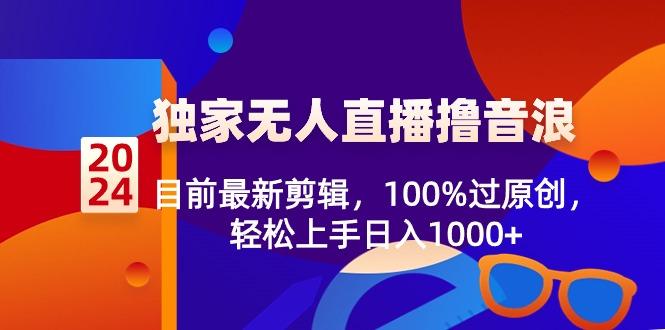 2024独家无人直播撸音浪，目前最新剪辑，100%过原创，轻松上手日入1000+-大熊网创
