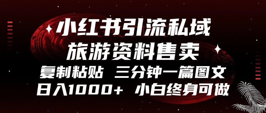 小红书引流私域旅游资料售卖，复制粘贴，三分钟一篇图文，日入1000+，…-大熊网创