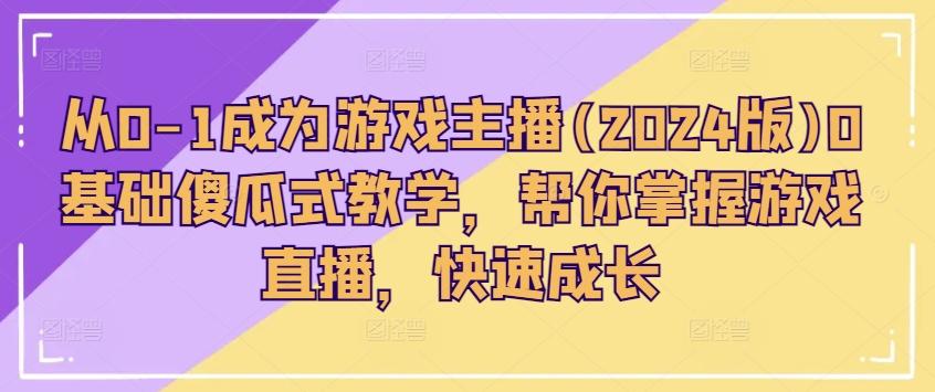 从0-1成为游戏主播(2024版)0基础傻瓜式教学，帮你掌握游戏直播，快速成长-大熊网创