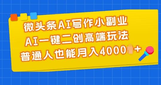 微头条AI写作小副业，AI一键二创高端玩法 普通人也能月入4000+【揭秘】-大熊网创