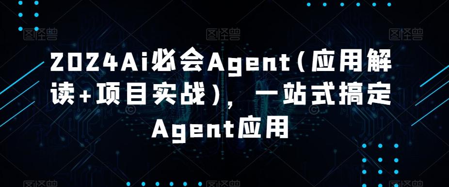2024Ai必会Agent(应用解读+项目实战)，一站式搞定Agent应用-大熊网创