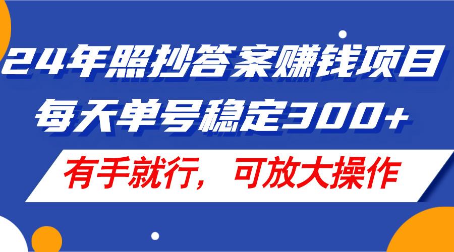 24年照抄答案赚钱项目，每天单号稳定300+，有手就行，可放大操作-大熊网创