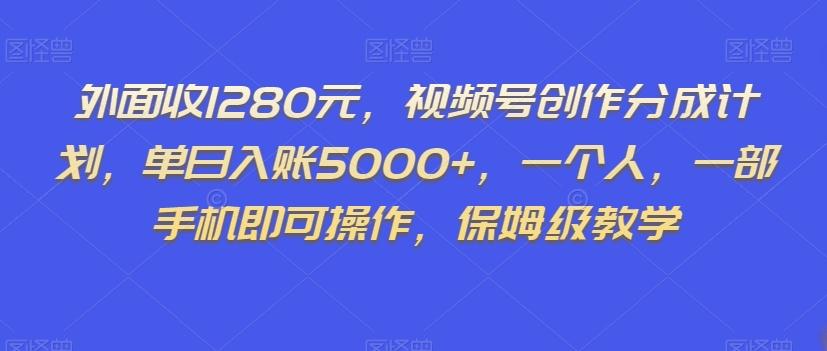 外面收1280元，视频号创作分成计划，单日入账5000+，一个人，一部手机即可操作，保姆级教学【揭秘】-大熊网创