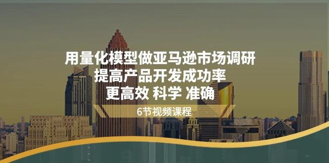 用量化 模型做亚马逊 市场调研，提高产品开发成功率  更高效 科学 准确-网创星球
