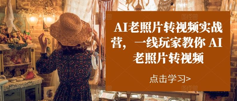 AI老照片转视频实战营，一线玩家教你AI老照片转视频-大熊网创