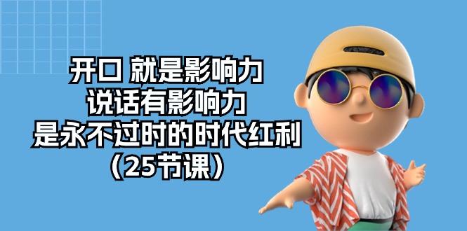 开口 就是影响力，说话有影响力，是永不过时的时代红利(25节课-大熊网创