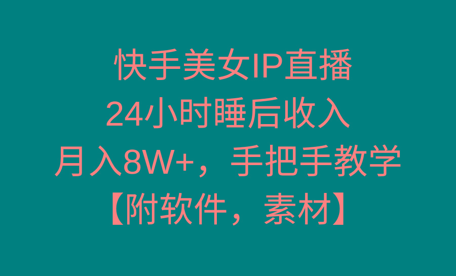 快手美女IP直播，24小时睡后收入，月入8W+，手把手教学【附软件，素材】-大熊网创