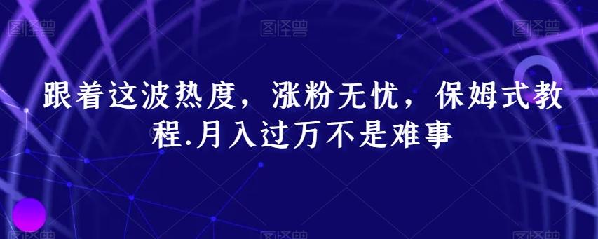 跟着这波热度，涨粉无忧，保姆式教程，月入过万不是难事【揭秘】-大熊网创