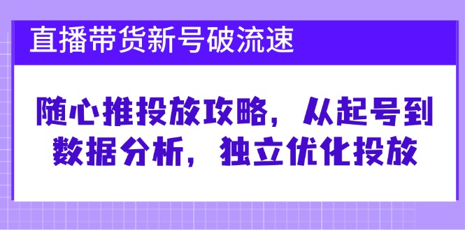直播带货新号破 流速：随心推投放攻略，从起号到数据分析，独立优化投放-大熊网创