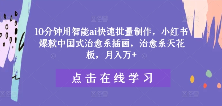 10分钟用智能ai快速批量制作，小红书爆款中国式治愈系插画，治愈系天花板，月入万+【揭秘】-大熊网创