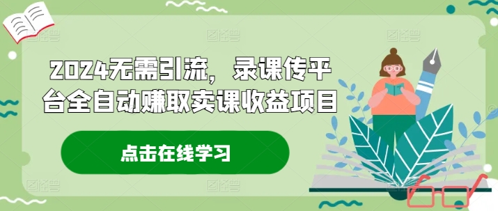 2024无需引流，录课传平台全自动赚取卖课收益项目-大熊网创