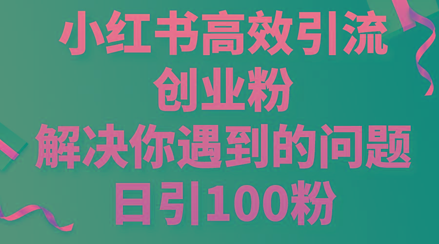 小红书高效引流创业粉，解决你遇到的问题，日引100粉-大熊网创