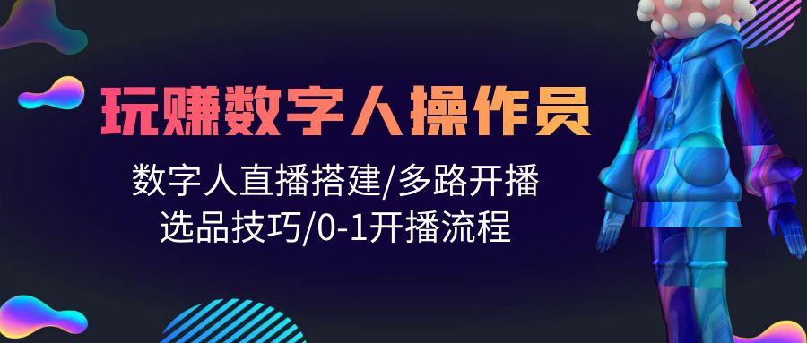 (10062期)人人都能玩赚数字人操作员 数字人直播搭建/多路开播/选品技巧/0-1开播流程-大熊网创