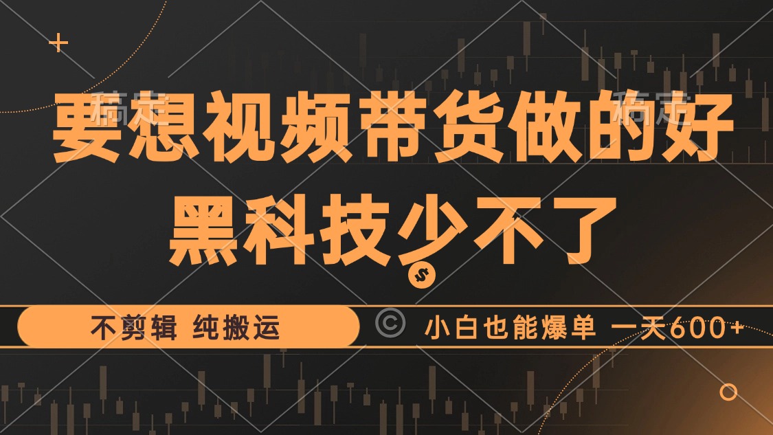 抖音视频带货最暴力玩法，利用黑科技 不剪辑 纯搬运，小白也能爆单，单…-网创星球