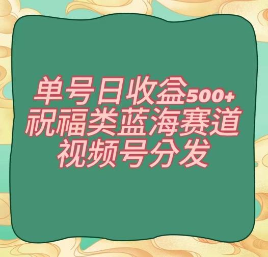 单号日收益500+、祝福类蓝海赛道、视频号分发【揭秘】-大熊网创