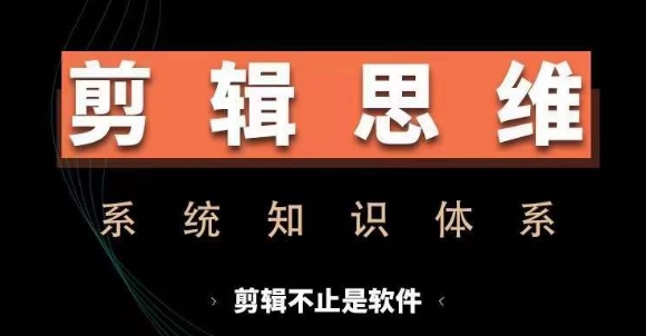 剪辑思维系统课，从软件到思维，系统学习实操进阶，从讲故事到剪辑技巧全覆盖-网创星球